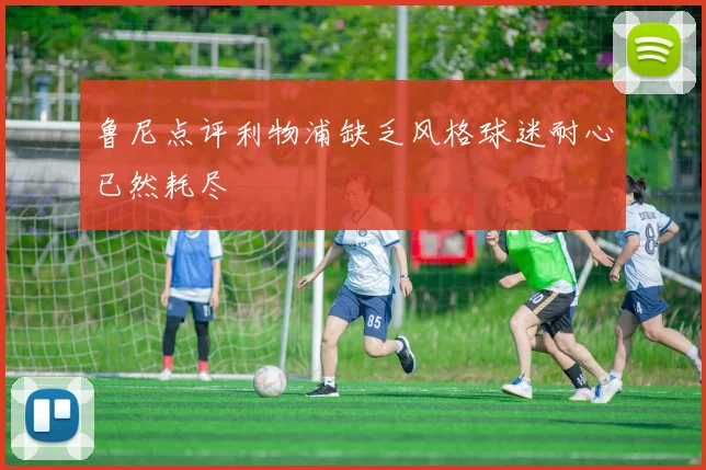 鲁尼点评利物浦缺乏风格球迷耐心已然耗尽