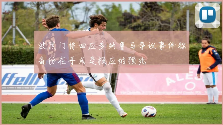 波黑门将回应多纳鲁马争议事件称备份在手或是报应的预兆
